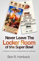 Never Leave The Locker Room of the Super Bowl: A Collection of Articles on Relationships and Leadership 1944878432 Book Cover