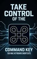 Take Control of the Command Key: 100 MAC Keyboard Shortcuts B0F3JSV3BY Book Cover
