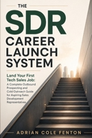 The SDR Career Launch System: Land Your First Tech Sales Job: A Complete Outbound Prospecting and Cold Outreach Guide for Aspiring Sales Development Representatives B0H6TJJNBD Book Cover