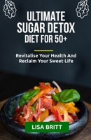 ULTIMATE SUGAR DETOX DIET FOR 50+: Revitalise your health and reclaim your sweet life B0C47WPT46 Book Cover