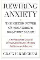 REWIRING ANXIETY: The Hidden Power of Your Mind’s Greatest Alarm: A Revolutionary Guide to Turning Anxiety into Strength, Resilience, and Success (The ... to Mental Resilience, Clarity, and Success) B0F2FLJ94Y Book Cover