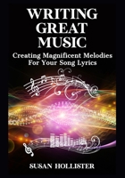Writing Great Music: Creating Magnificent Melodies For Your Song Lyrics 1640481249 Book Cover