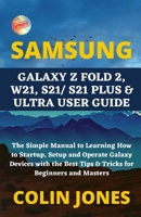SAMSUNG GALAXY Z FOLD 2, W21, S21/ S21 PLUS & ULTRA USER GUIDE: The Simple Manual to Learning How to Startup, Setup and Operate Galaxy Devices with the Best Tips & Tricks for Beginners and Masters B09CC3RHYH Book Cover
