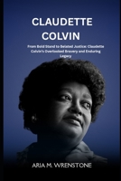 Claudette Colvin: From Bold Stand to Belated Justice: Claudette Colvin’s Overlooked Bravery and Enduring Legacy B0F5MX7Y2R Book Cover