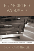 Principled Worship: Biblical Guidelines for Emerging Liturgies 1597525235 Book Cover