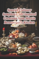 Spanish Culinary Symphony: 100 Inspired Creations from Martin Berasategui's Kitchen B0CRVYMJ7W Book Cover