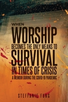 When Worship Becomes the Only Means to Survival in Times of Crisis: A Memoir During the Covid-19 Pandemic B09BK7HRP9 Book Cover
