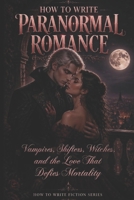 How to Write Paranormal Romance: Vampires, Shifters, Witches, and the Love That Defies Mortality B0HD8698XQ Book Cover
