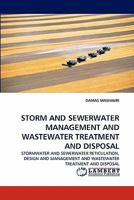 STORM AND SEWERWATER MANAGEMENT AND WASTEWATER TREATMENT AND DISPOSAL: STORMWATER AND SEWERWATER RETICULATION, DESIGN AND MANAGEMENT AND WASTEWATER TREATMENT AND DISPOSAL 3838362268 Book Cover