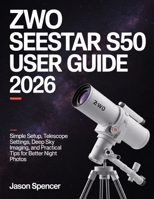 ZWO Seestar S50 User Guide 2026: Simple Setup, Telescope Settings, Deep Sky Imaging, and Practical Tips for Better Night Photos B0H14SCRD4 Book Cover