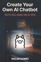 Create Your Own AI Chatbot: WITH OLLAMA ON A VPS (Create Your Own AI with Ollama) B0HDQ3WGSK Book Cover