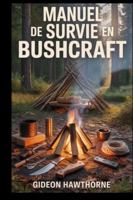 MANUEL DE SURVIE EN BUSHCRAFT: Guide complet de survie en milieu sauvage : techniques de feu, construction d’abris, cueillette, premiers secours et techniques de survie à long terme pour débutants B0G3XGPQ52 Book Cover