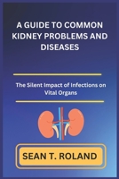 A GUIDE TO COMMON KIDNEY PROBLEMS AND DISEASES: The Silent Impact of Infections on Vital Organs B0DR36SLS8 Book Cover