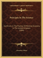 Principia In The Science: And Errors In The Practice Of Political Economy In The United Kingdom 1161933506 Book Cover