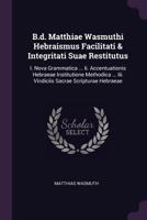 B.d. Matthiae Wasmuthi Hebraismus Facilitati & Integritati Suae Restitutus: I. Nova Grammatica ... Ii. Accentuationis Hebraeae Institutione Methodica ... Iii. Vindiciis Sacrae Scripturae Hebraeae ... 1379244684 Book Cover
