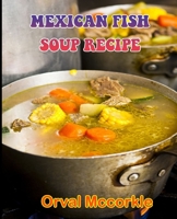 MEXICAN FISH SOUP RECIPE: 150 recipe Delicious and Easy The Ultimate Practical Guide Easy bakes Recipes From Around The World mexican fish soup cookbook B098GZ3D6X Book Cover