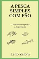 A Pesca Simples com P�o: O Verdadeiro Segredo? A Experi�ncia! 1801116423 Book Cover
