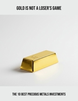 Gold Is Not A Loser'S Game: The 10 Best Precious Metals Investments B0FQ5486ZN Book Cover