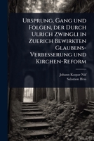 Ursprung, Gang und Folgen, der Durch Ulrich Zwingli in Zuerich Bewirkten Glaubens-Verbesserung und Kirchen-Reform (German Edition) 1024892484 Book Cover