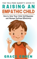 The Yell-Free Parent's Guide to Raising an Empathic Child: How to Help Your Child Self-Regulate and Manage Feelings Effectively B094L74PRM Book Cover