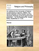 An Address to the University of Oxford: Occasioned by a Sermon Intitled The Divine Institution of the Ministry and the Absolute Necessity of Church Government 1015375898 Book Cover