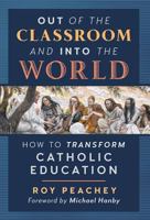 Out of the Classroom and into the World: How to Transform Catholic Education 1621383954 Book Cover