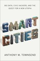 Smart Cities: Big Data, Civic Hackers, and the Quest for a New Utopia 0393349780 Book Cover