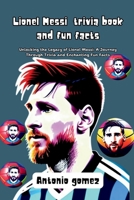 Lionel Messi trivia book and fun facts: Unlocking the Legacy of Lionel Messi: A Journey Through Trivia and Enchanting Fun Facts B0CTGGV22P Book Cover