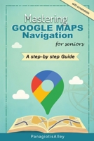 Mastering Google Maps Navigation: a guide for Seniors (Guides for begginers or seniors) B0DRT7BTPN Book Cover