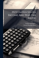 1923 United States Income And War Tax Guide: Based On Revenue Act Of 1921 And 1922 Regulations 1179307917 Book Cover