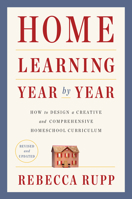 Home Learning Year by Year: How to Design a Homeschool Curriculum from Preschool Through High School 0525576967 Book Cover