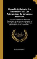 Nouvelle Orthologie; Ou, Recherches Sur Les Articulations de la Langue Fran�aise: Suivies d'Une M�thode Nationale �l�mentaire de Lecture Du Fran�ais Et Du Latin, Bas�e Sur Le Rapport Rhythmique Des Vo 0274190729 Book Cover