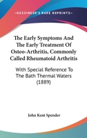 The Early Symptoms And The Early Treatment Of Osteo-Arthritis, Commonly Called Rheumatoid Arthritis: With Special Reference To The Bath Thermal Waters 1104489295 Book Cover