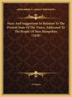 Facts And Suggestions In Relation To The Present State Of The Times, Addressed To The People Of New Hampshire (1838) 1169403700 Book Cover