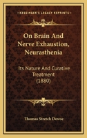 On Brain and Nerve Exhaustion; 'Neurasthenia, ' Its Nature and Curative Treatment: A Paper Read Before the Medical Society of London (Classic Reprint) 1145930786 Book Cover