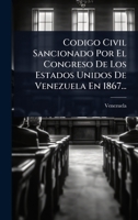 Codigo Civil Sancionado Por El Congreso De Los Estados Unidos De Venezuela En 1867... 1279149124 Book Cover