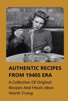 Authentic Recipes From 1940s Era: A Collection Of Original Recipes And Meals Ideas Worth Trying: 1940'S Recipes Vintage Ideas B098WHNTY3 Book Cover