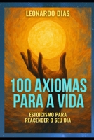 100 AXIOMAS PARA A VIDA: Estoicismo para reacender o seu dia (Portuguese Edition) B0FB9JDFLF Book Cover