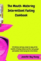 The Mouth-Watering Intermittent Fasting Cookbook: 103 delicious and easy recipes to enjoy all the benefits of fasting without sacrifice, look younger and healthier while having fun in the kitchen 1801641080 Book Cover