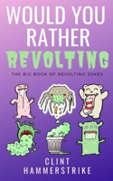 Would You Rather Revolting: The Big Book of Revolting Jokes - Fun for the whole family (Clint Hammerstrike Asks) B087R7ZKQL Book Cover