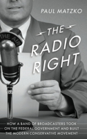 The Radio Right: How a Band of Broadcasters Took on the Federal Government and Built the Modern Conservative Movement 0190073225 Book Cover