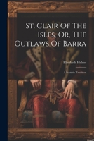 St. Clair Of The Isles, Or, The Outlaws Of Barra: A Scottish Tradition 1022546066 Book Cover