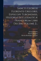 Sancti Georgii Florentii Gregorii, Espiscopi Turonensis, Histori� Ecclesiastic� Francorum Libri Decem, Volume 2... 1017794111 Book Cover