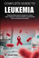 COMPLETE GUIDE TO LEUKEMIA: Understanding Leukemia Symptoms, Causes, Types, Diagnosis, Treatment Options, And Essential Care For Patients And Families B0G4BS6LMC Book Cover