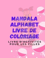 Mandala Alphabet Livre De Coloriage: Livre d'activitès pour les filles: Apprendre et colorier, Beau livre de coloriage en mandala, Finir l'alphabet de coloriage B08H6S198P Book Cover