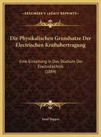 Die Physikalischen Grundsatze Der Electrischen Kraftubertragung: Eine Einleitung in Das Studium Der Electrotechnik (1884) 116111744X Book Cover