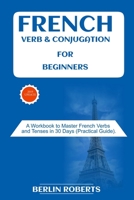French Verb & Conjugation for Beginners: A Workbook to Master French Verbs and Tenses in 30 Days (Practical Guide) 169537861X Book Cover