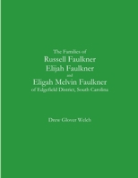 The Families of Russell Faulkner, Elijah Faulkner, and Eligah Melvin Faulkner of Edgefield District, South Carolina 1300082275 Book Cover