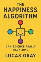 The Happiness Algorithm: How Neuroscience, Psychology, and Technology Can Help You Redesign a Life of Joy B0FQDHWQDY Book Cover