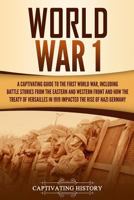 World War 1: A Captivating Guide to the First World War, Including Battle Stories from the Eastern and Western Front and How the Treaty of Versailles in 1919 Impacted the Rise of Nazi Germany 1647481732 Book Cover